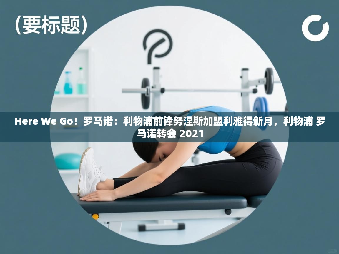 Here We Go！罗马诺：利物浦前锋努涅斯加盟利雅得新月，利物浦 罗马诺转会 2021  第2张