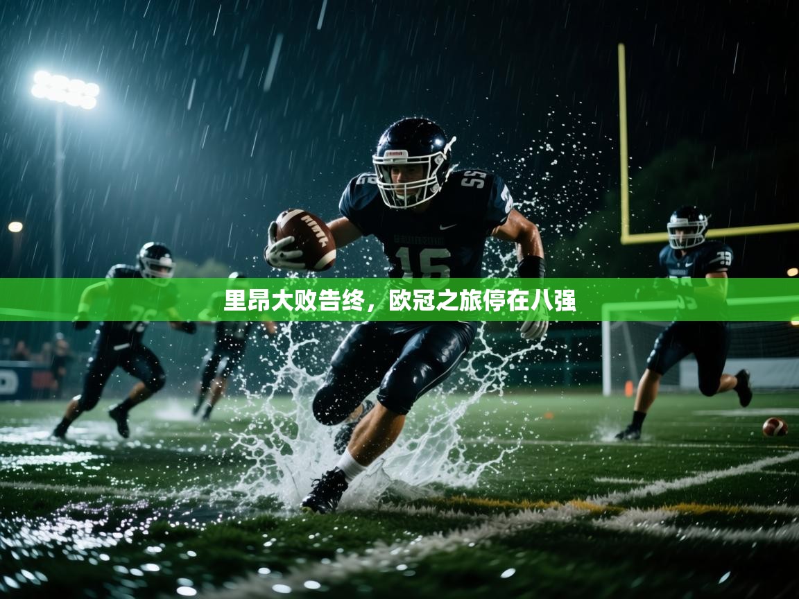 里昂大败告终,欧冠之旅停在八强 第1张