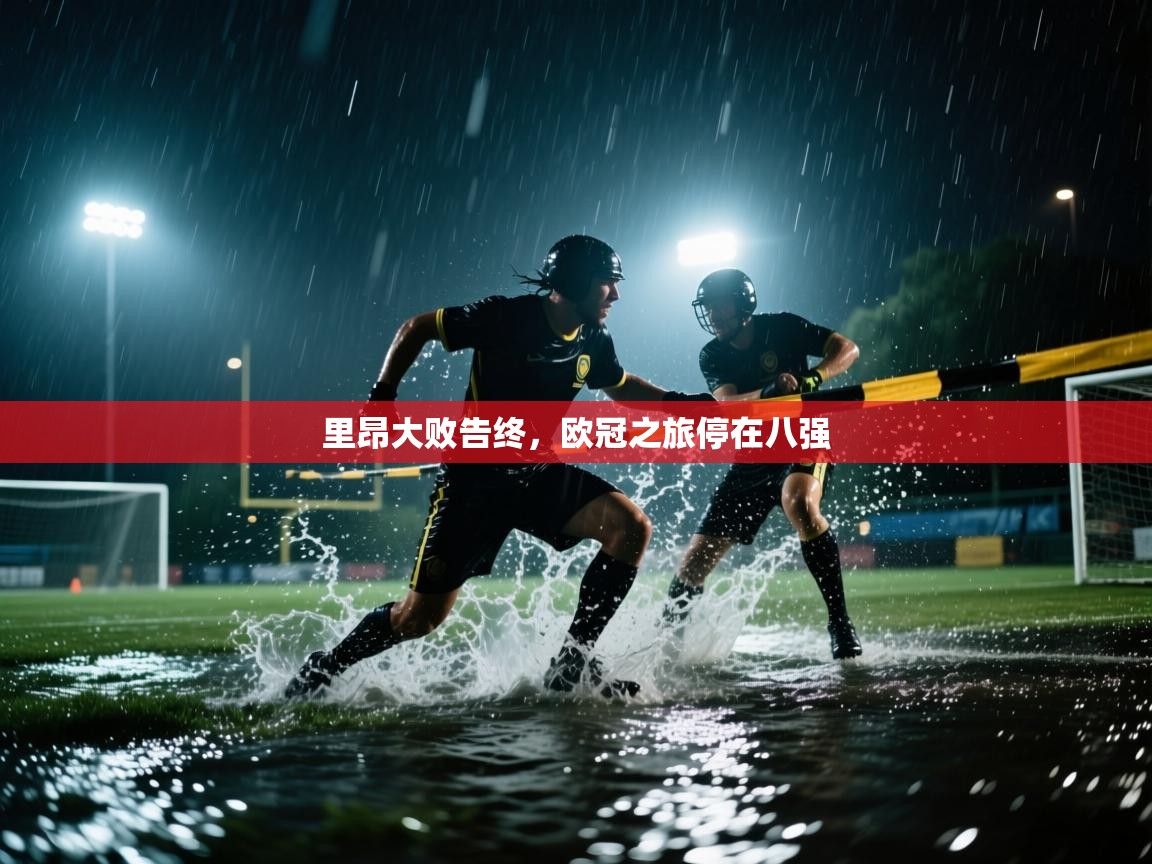 里昂大败告终,欧冠之旅停在八强 第2张