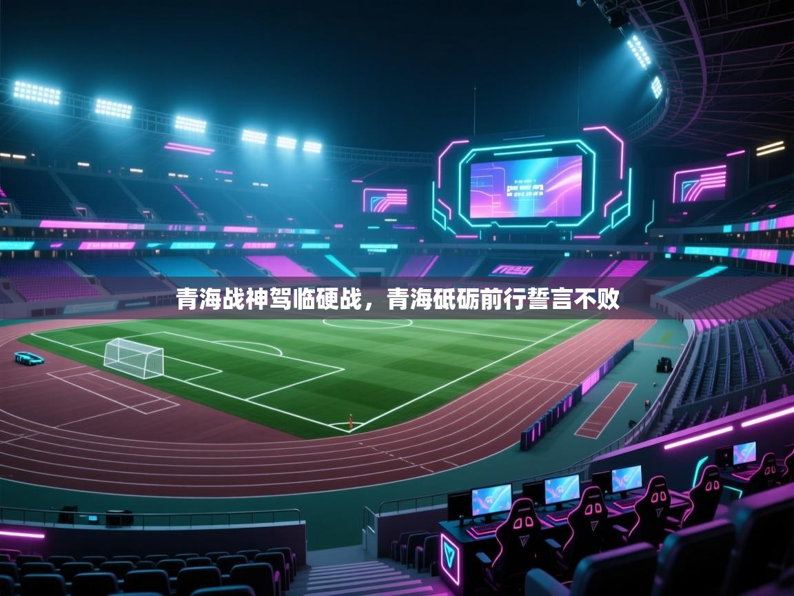 青海战神驾临硬战，青海砥砺前行誓言不败