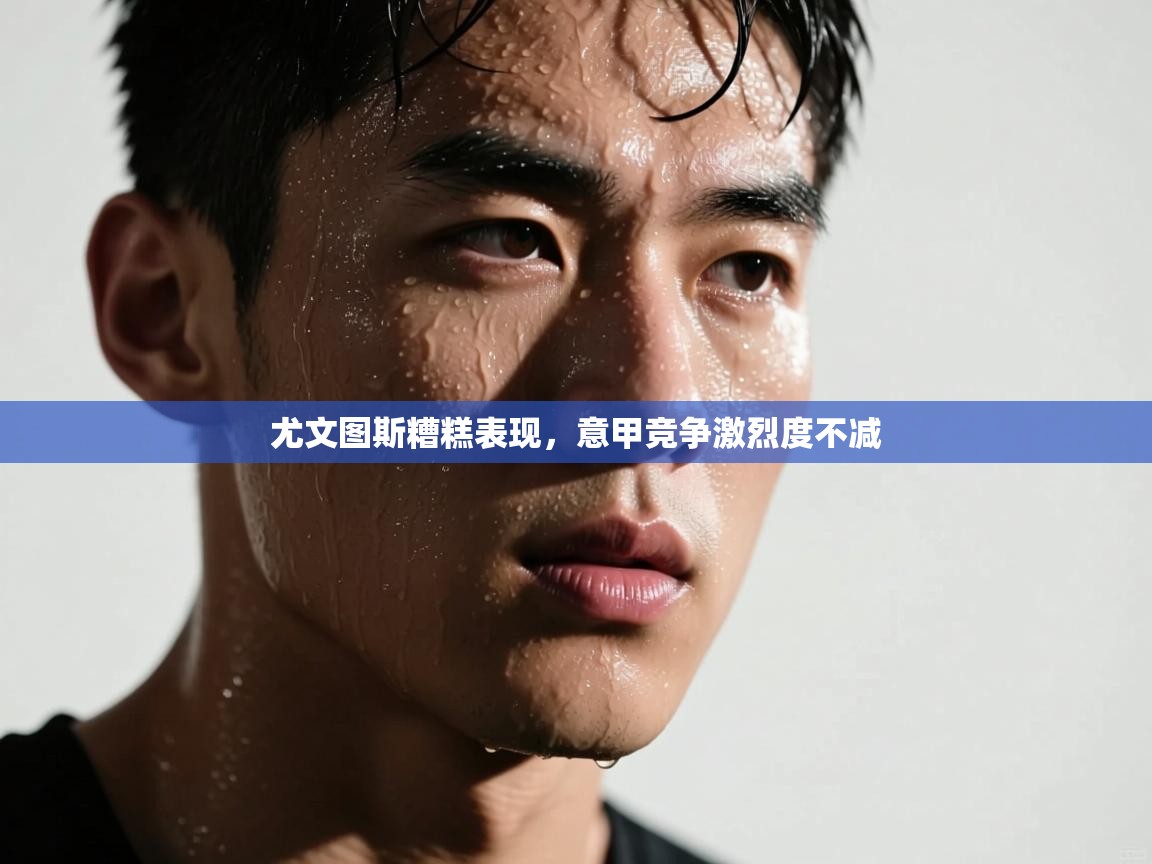 尤文图斯糟糕表现，意甲竞争激烈度不减