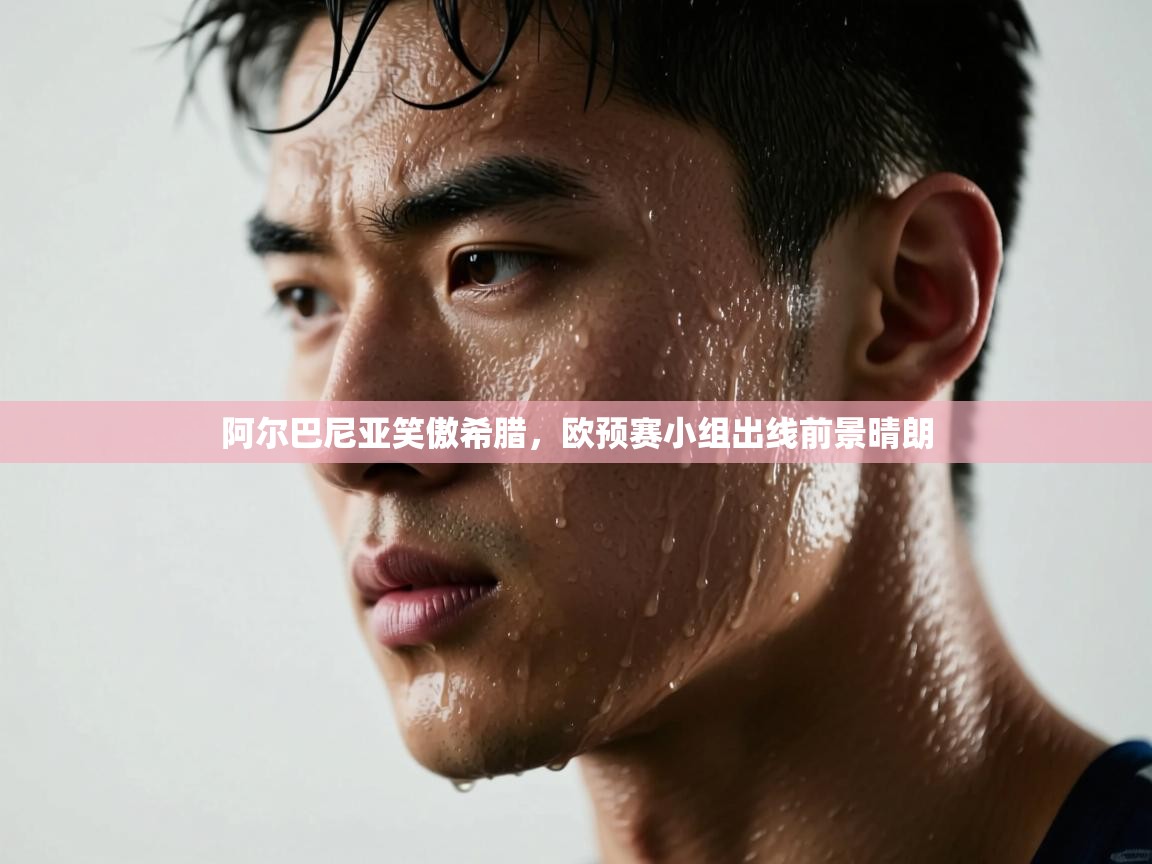 阿尔巴尼亚笑傲希腊，欧预赛小组出线前景晴朗